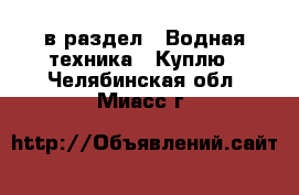  в раздел : Водная техника » Куплю . Челябинская обл.,Миасс г.